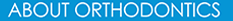 About Orthodontics